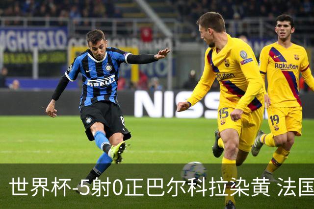 世界杯-5射0正巴尔科拉染黄 法国队半场暂0-0巴拉圭