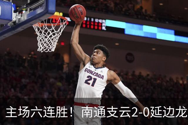 主场六连胜！南通支云2-0延边龙鼎距榜首1分 卡卢卢罗歆破门