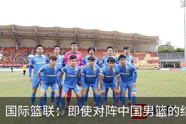 国际篮联：即使对阵中国男篮的结果不尽如人意，日本队也不会被淘汰