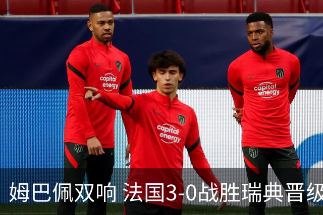 姆巴佩双响 法国3-0战胜瑞典晋级16强