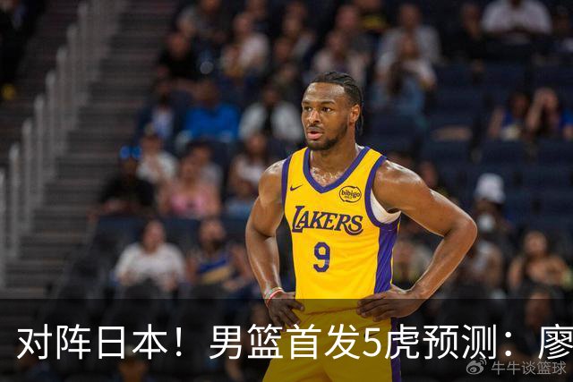 对阵日本！男篮首发5虎预测：廖三宁只能替补，赵继伟搭配杨瀚森