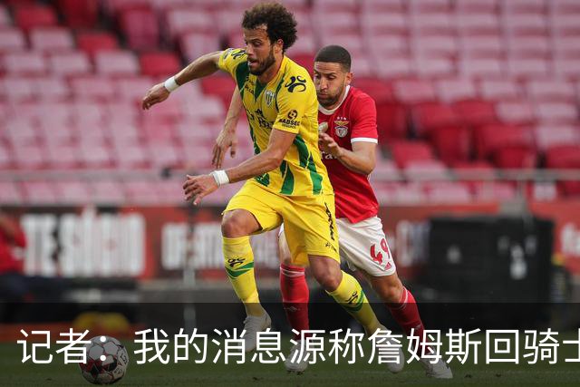 记者：我的消息源称詹姆斯回骑士 他和米切尔哈登一直在商讨联手