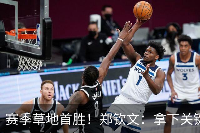 赛季草地首胜！郑钦文：拿下关键分很开心 放平心态全力拼搏