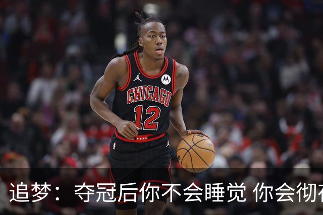 追梦：夺冠后你不会睡觉 你会彻夜狂欢然后在某个时间点累垮睡着